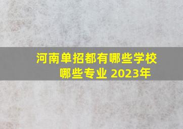 河南单招都有哪些学校 哪些专业 2023年